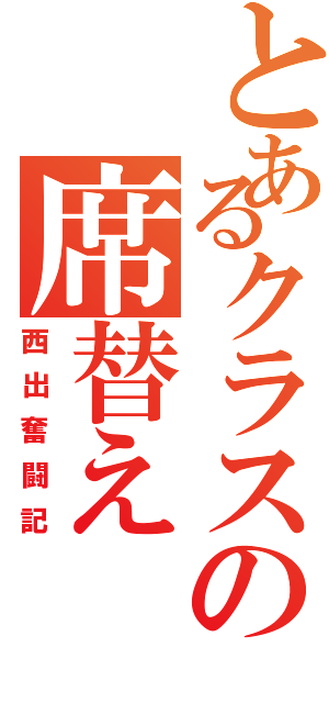 とあるクラスの席替え（西出奮闘記）