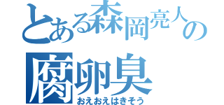 とある森岡亮人の腐卵臭（おえおえはきそう）