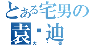 とある宅男の袁伟迪（大帅哥）