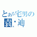 とある宅男の袁伟迪（大帅哥）