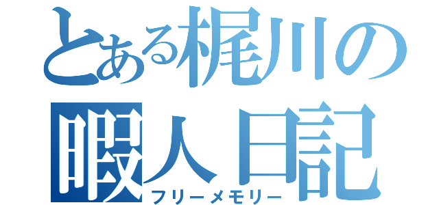 とある梶川の暇人日記（フリーメモリー）