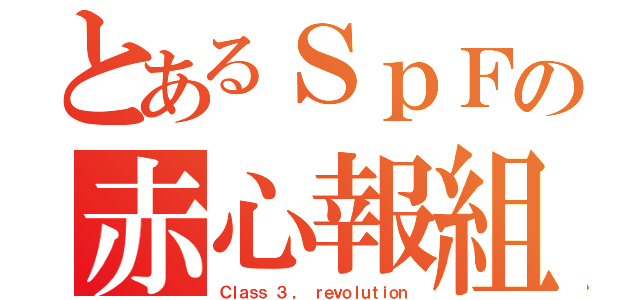 とあるＳｐＦの赤心報組（Ｃｌａｓｓ ３ ， ｒｅｖｏｌｕｔｉｏｎ）