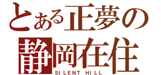 とある正夢の静岡在住（ＳＩＬＥＮＴ ＨＩＬＬ）