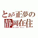 とある正夢の静岡在住（ＳＩＬＥＮＴ ＨＩＬＬ）