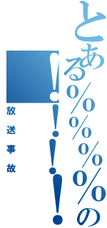 とある％％％％の！！！！（放送事故）