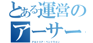 とある運営のアーサー王（アルトリア・ペンドラゴン）