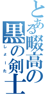 とある畷高の黒の剣士（しょーた）