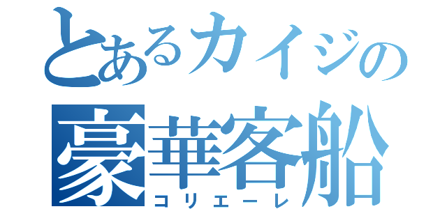 とあるカイジの豪華客船（コリエーレ）