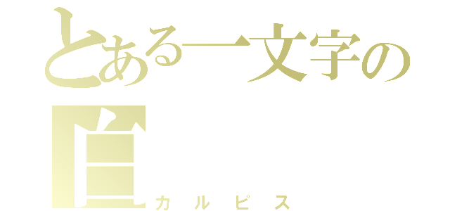 とある一文字の白（カルピス）