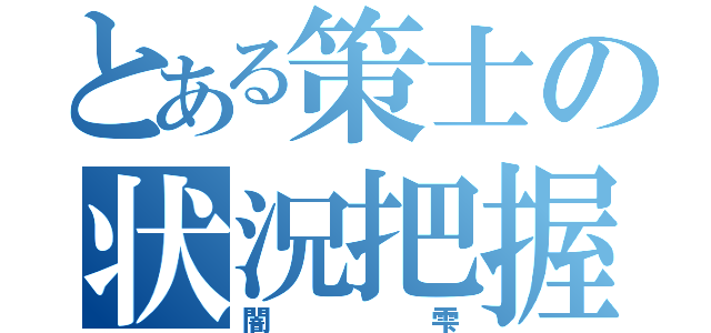 とある策士の状況把握（闇雫）