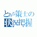 とある策士の状況把握（闇雫）