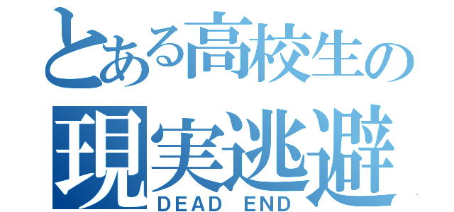 とある高校生の現実逃避（ＤＥＡＤ ＥＮＤ）