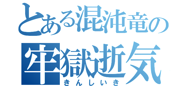 とある混沌竜の牢獄逝気（きんしいき）