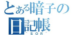 とある暗子の日記帳（~ＳＯＲ~）