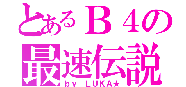 とあるＢ４の最速伝説（ｂｙ ＬＵＫＡ★）