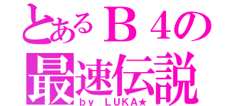 とあるＢ４の最速伝説（ｂｙ ＬＵＫＡ★）