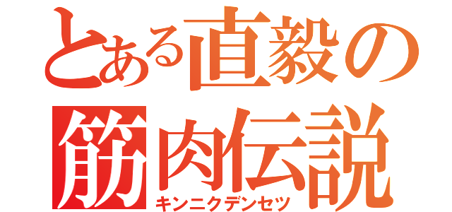 とある直毅の筋肉伝説（キンニクデンセツ）