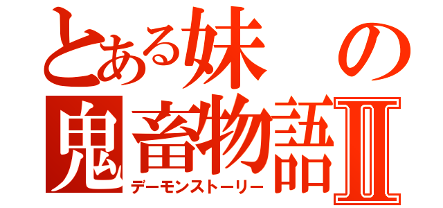 とある妹の鬼畜物語Ⅱ（デーモンストーリー）