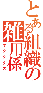 とある組織の雑用係（ヤクタタズ）