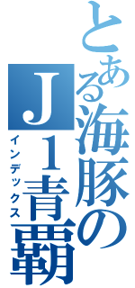 とある海豚のＪ１青覇（インデックス）