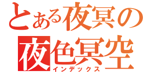 とある夜冥の夜色冥空（インデックス）