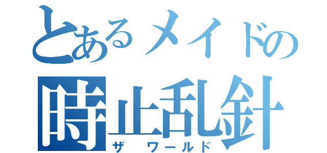 とあるメイドの時止乱針（ザ ワールド）