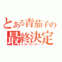 とある青茄子の最終決定（ラストオーダー）