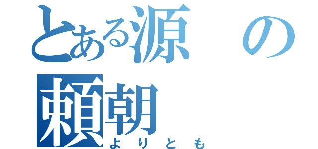 とある源の頼朝（よりとも）