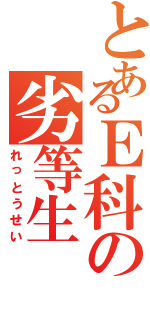 とあるＥ科の劣等生（れっとうせい）