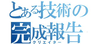 とある技術の完成報告（クリエイター）