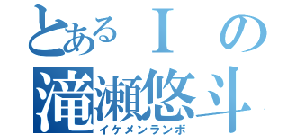 とあるＩの滝瀬悠斗（イケメンランボ）