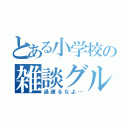 とある小学校の雑談グル（過疎るなよ…）