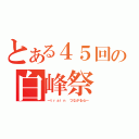 とある４５回の白峰祭（～ｔｒａｉｎ つながる心～）