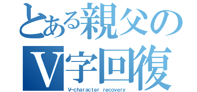 とある親父のＶ字回復（Ｖ－ｃｈａｒａｃｔｅｒ ｒｅｃｏｖｅｒｙ）