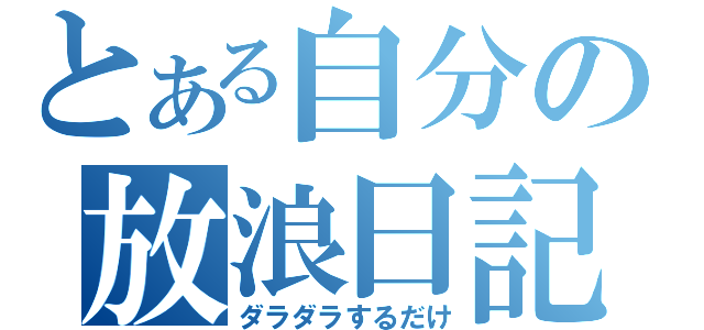 とある自分の放浪日記（ダラダラするだけ）