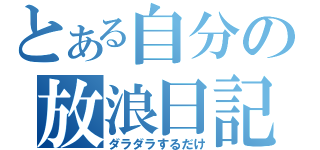 とある自分の放浪日記（ダラダラするだけ）