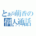 とある萌香の個人通話（春フラグ）