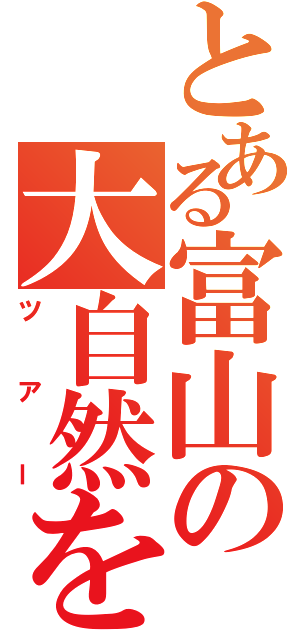 とある富山の大自然を満喫しよう（ツアー）