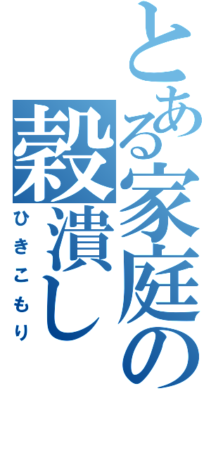 とある家庭の穀潰し（ひきこもり）