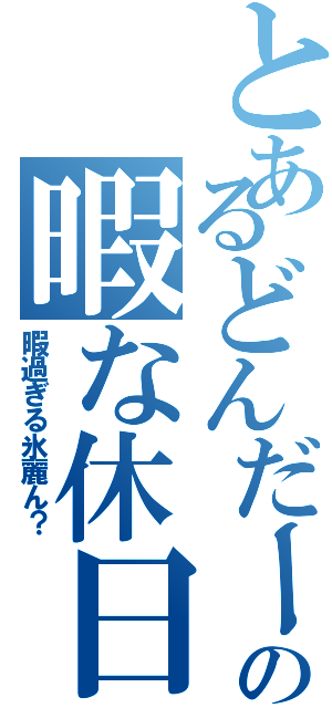 とあるどんだーの暇な休日Ⅱ（暇過ぎる氷麗ん？）