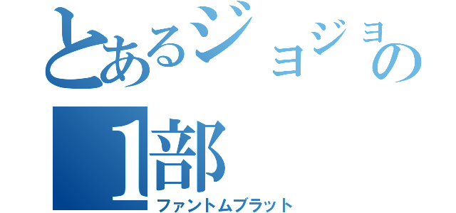 とあるジョジョの１部（ファントムブラット）