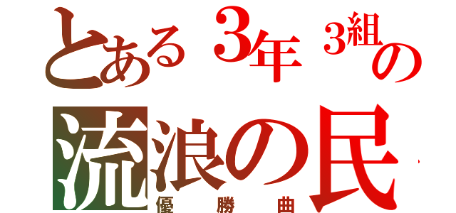 とある３年３組の流浪の民（優勝曲）