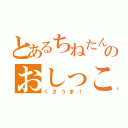 とあるちねたんのおしっこ（くさうま！）