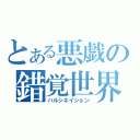 とある悪戯の錯覚世界（ハルシネイション）