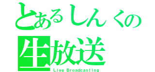 とあるしんくの生放送（Ｌｉｖｅ Ｂｒｏａｄｃａｓｔｉｎｇ）