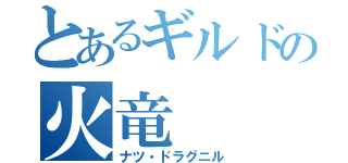 とあるギルドの火竜（ナツ・ドラグニル）