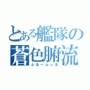 とある艦隊の蒼色腑流（ぶるーふぃる）