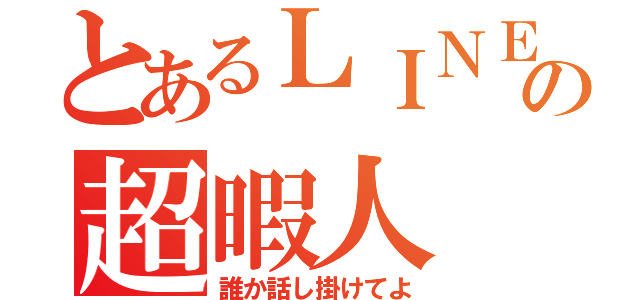 とあるＬＩＮＥの超暇人（誰か話し掛けてよ）