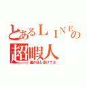 とあるＬＩＮＥの超暇人（誰か話し掛けてよ）