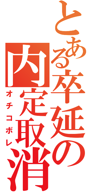 とある卒延の内定取消（オチコボレ）